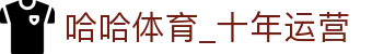 哈哈体育_十年运营 信誉无忧